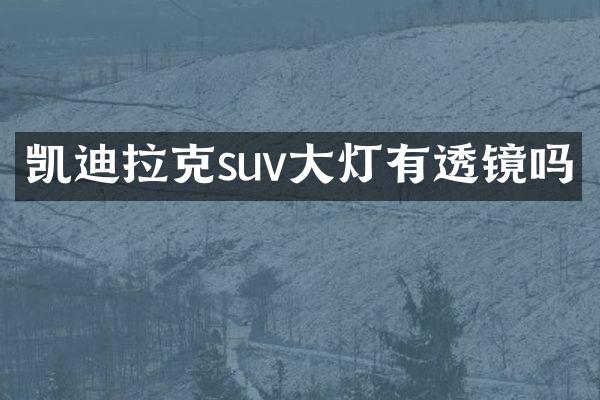 凯迪拉克suv大灯有透镜吗
