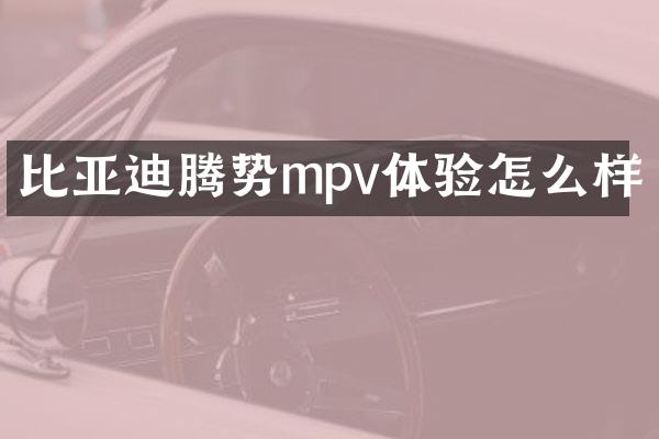 比亚迪腾势mpv体验怎么样