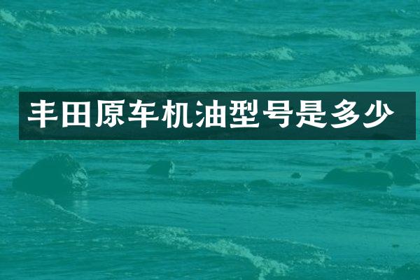 丰田原车机油型号是多少