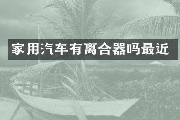 家用汽车有离合器吗最近