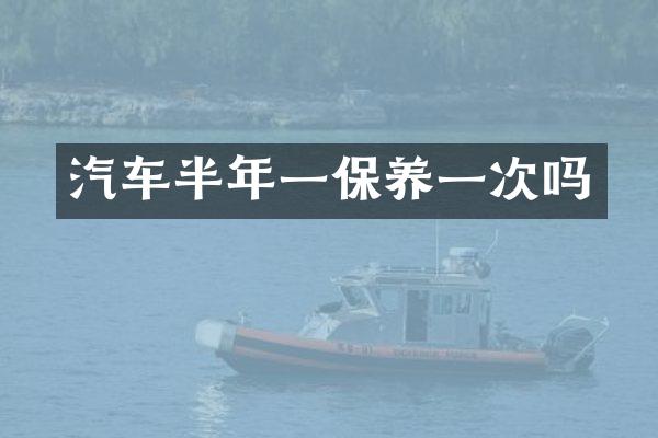 汽车半年一保养一次吗