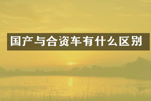 国产与合资车有什么区别