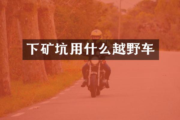 下矿坑用什么越野车