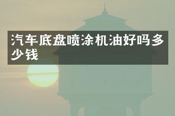 汽车底盘喷涂机油好吗多少钱