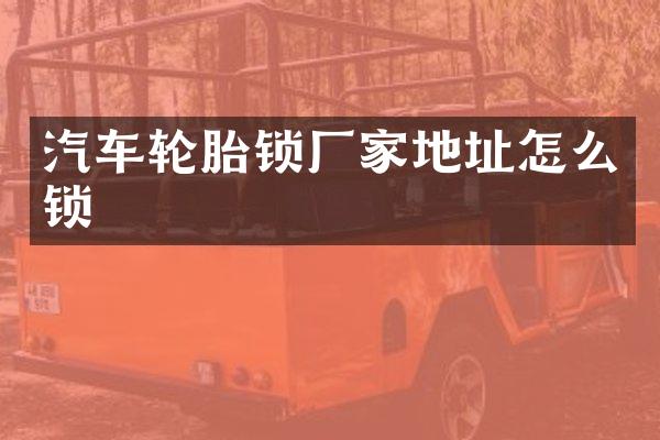 汽车轮胎锁厂家地址怎么锁