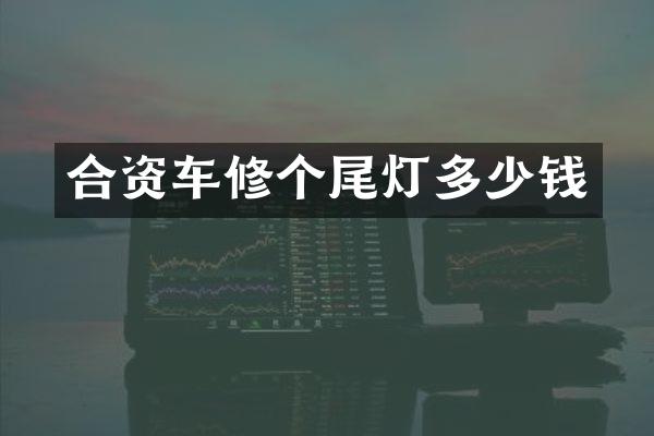 合资车修个尾灯多少钱