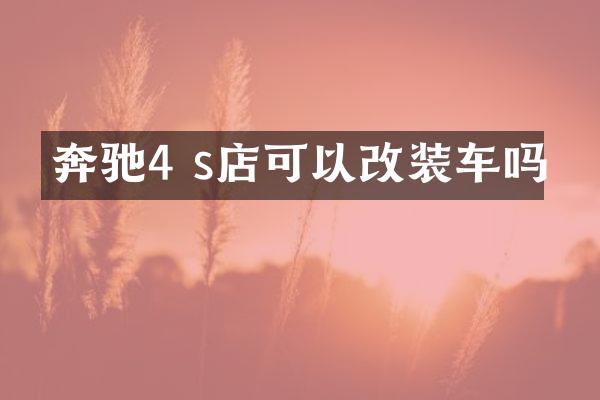奔驰4 s店可以改装车吗