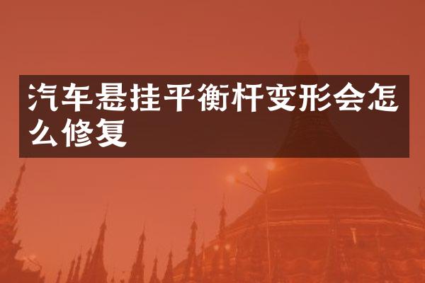汽车悬挂平衡杆变形会怎么修复