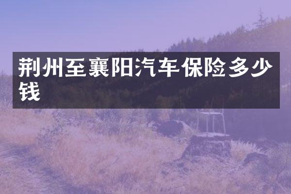 荆州至襄阳汽车保险多少钱