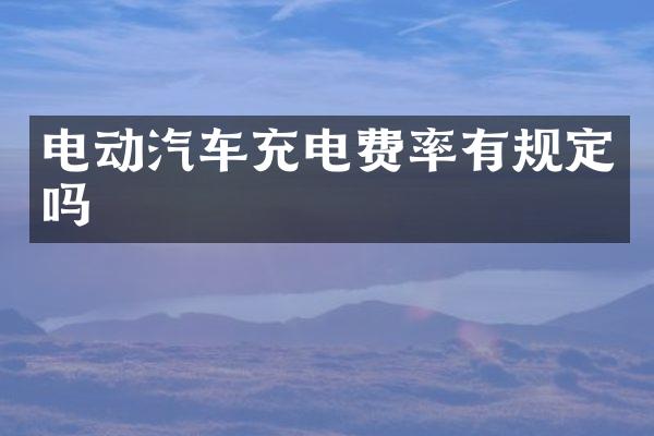 电动汽车充电费率有规定吗