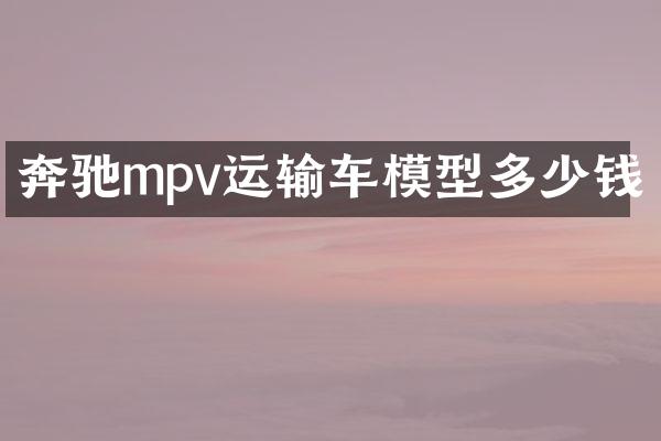 奔驰mpv运输车模型多少钱
