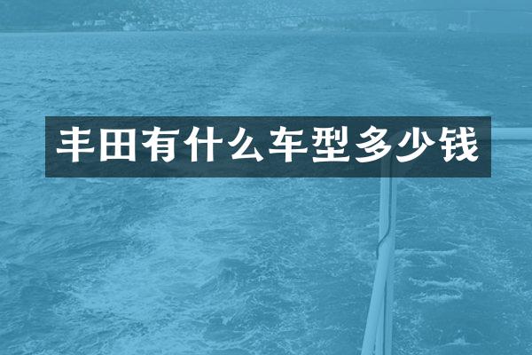 丰田有什么车型多少钱