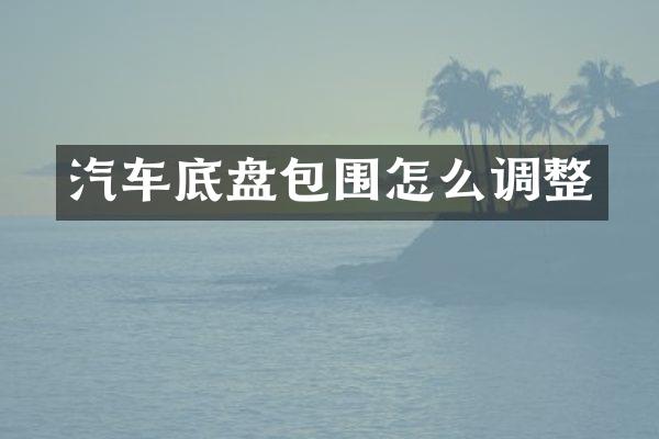 汽车底盘包围怎么调整