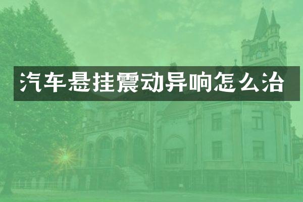 汽车悬挂震动异响怎么治