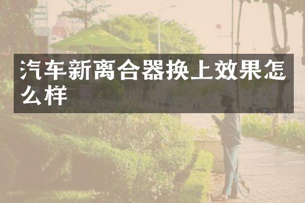 汽车新离合器换上效果怎么样