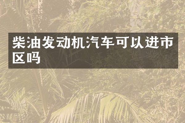 柴油发动机汽车可以进市区吗