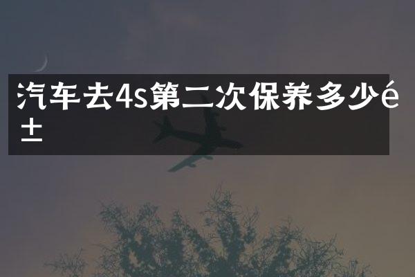 汽车去4s第二次保养多少钱