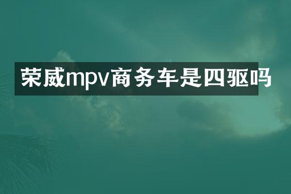 荣威mpv商务车是四驱吗