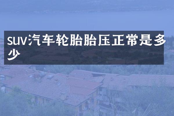 suv汽车轮胎胎压正常是多少