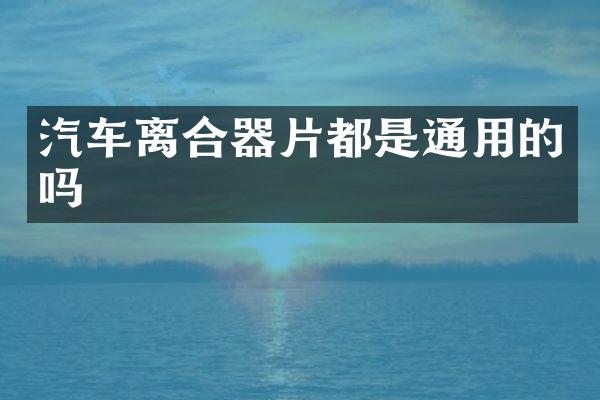 汽车离合器片都是通用的吗