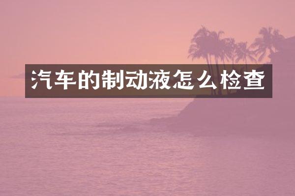 汽车的制动液怎么检查