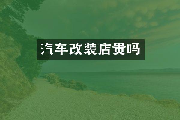 汽车改装店贵吗