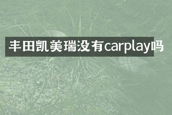 丰田凯美瑞没有carplay吗