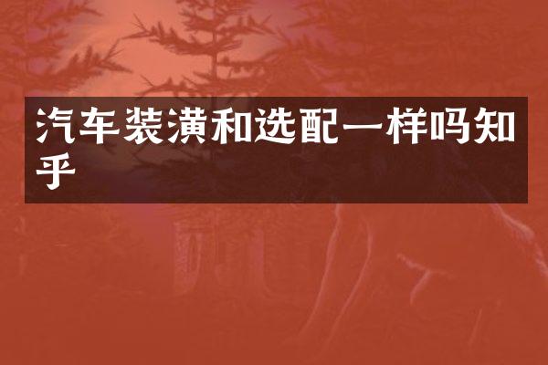 汽车装潢和选配一样吗知乎
