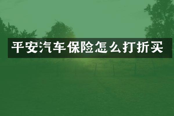 平安汽车保险怎么打折买