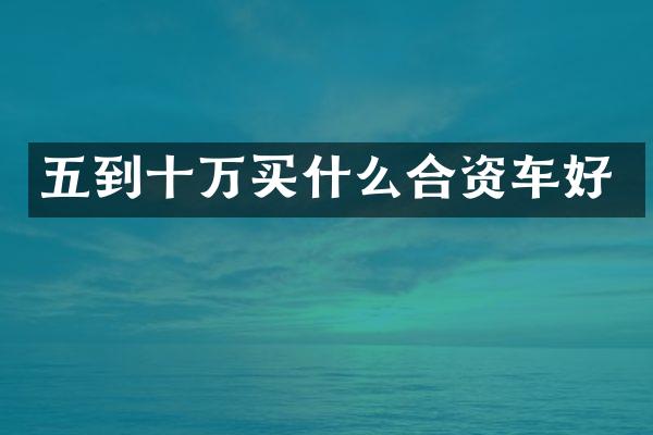 五到十万合资车好