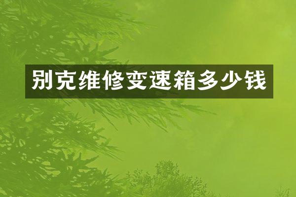 别克维修变速箱多少钱