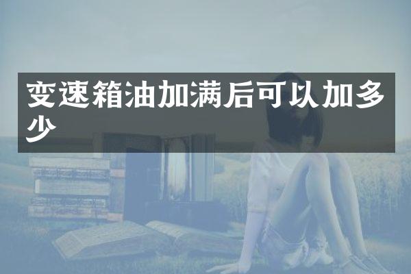 变速箱油加满后可以加多少