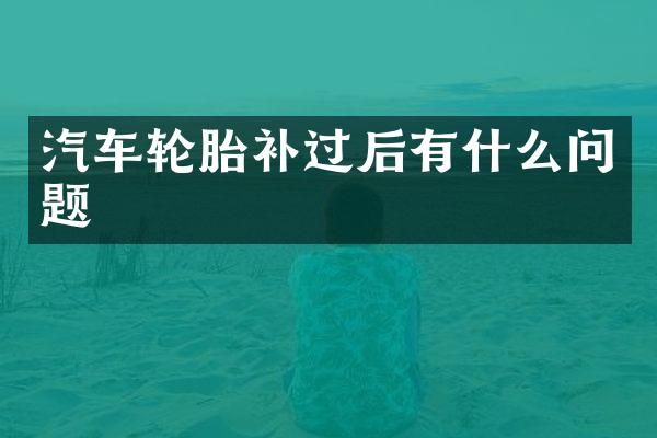 汽车轮胎补过后有什么问题