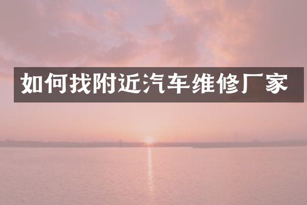 如何找附近汽车维修厂家