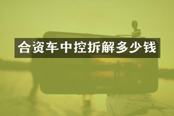 合资车中控拆解多少钱