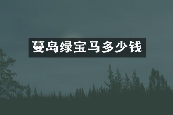蔓岛绿宝马多少钱