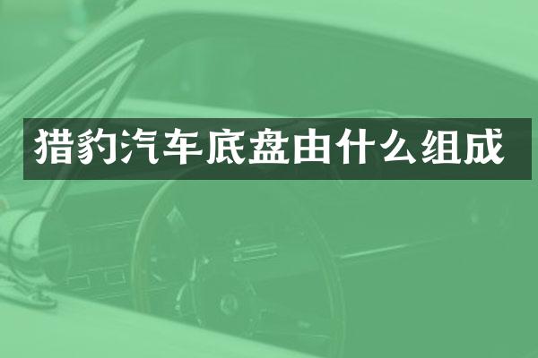猎豹汽车底盘由什么组成