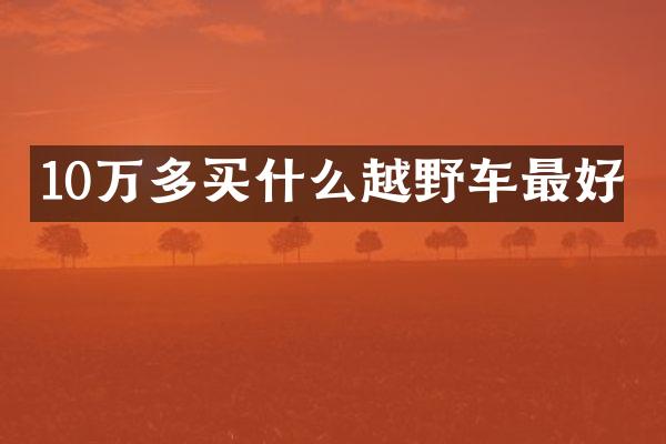 10万多买什么越野车最好