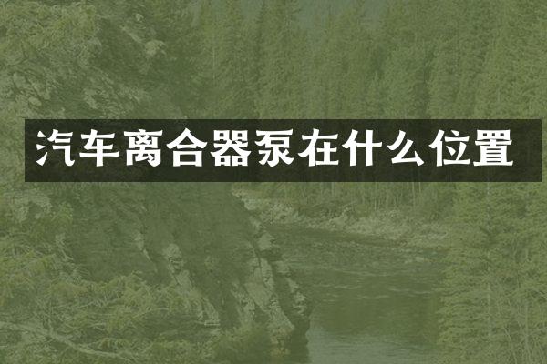 汽车离合器泵在什么位置
