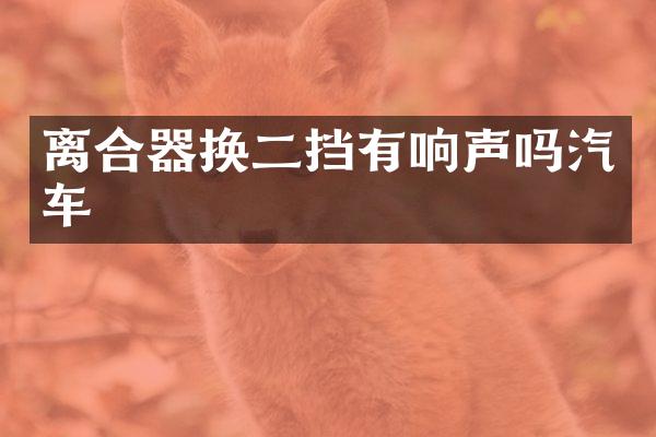 离合器换二挡有响声吗汽车