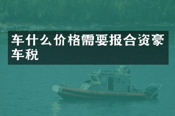 车什么价格需要报合资豪车税