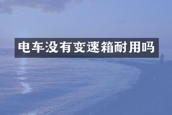电车没有变速箱耐用吗