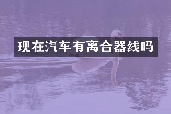 现在汽车有离合器线吗