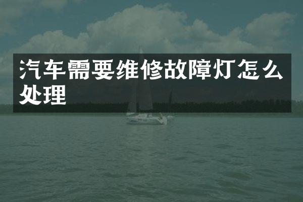 汽车需要维修故障灯怎么处理