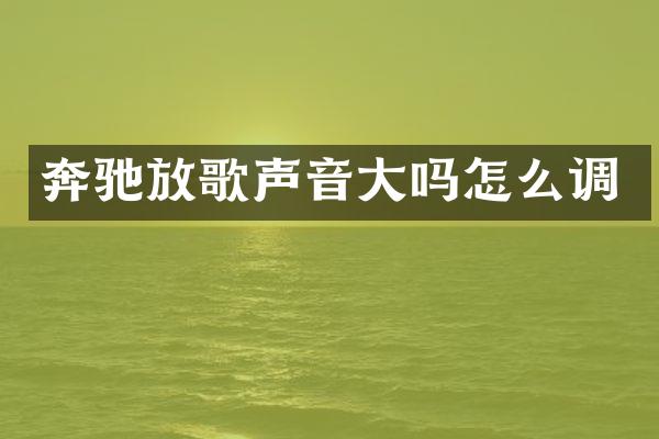 奔驰放歌声音大吗怎么调