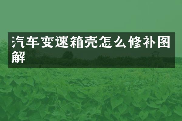 汽车变速箱壳怎么修补图解
