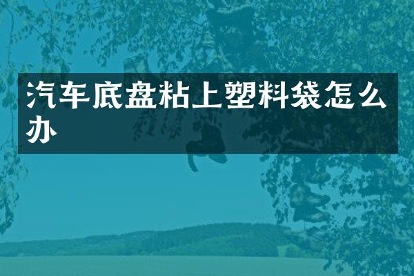 汽车底盘粘上塑料袋怎么办