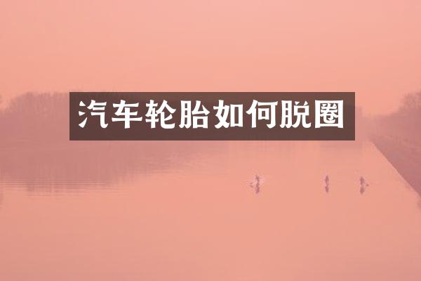 汽车轮胎如何脱圈