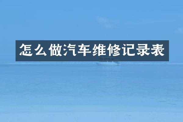 怎么做汽车维修记录表