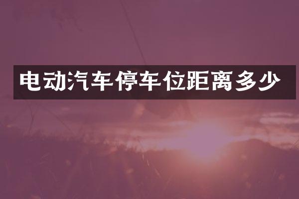 电动汽车停车位距离多少